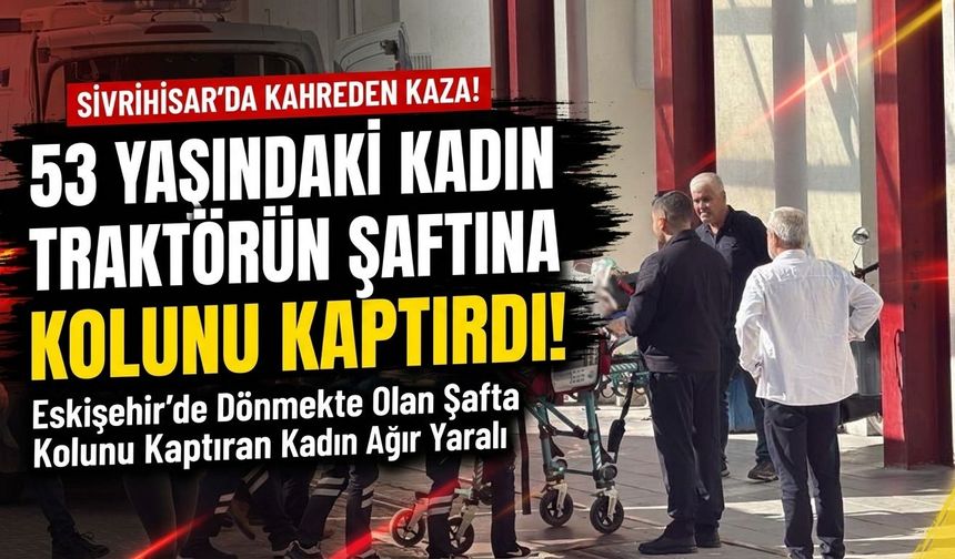 Eskişehir'de traktör şaftına kolunu kaptıran kadın ağır yaralandı