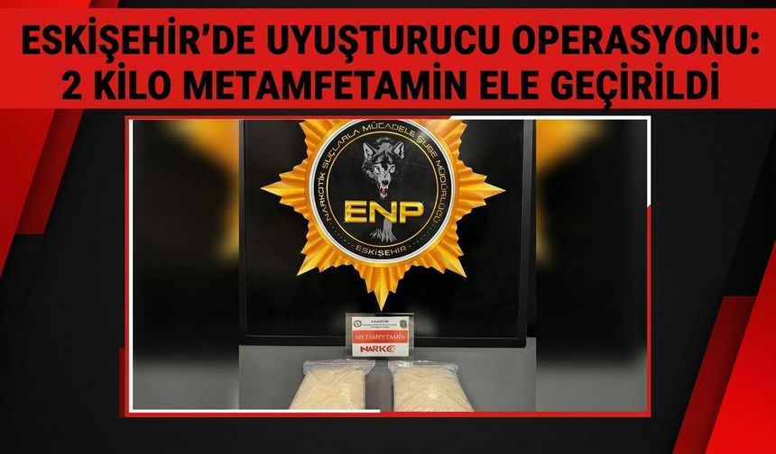 Eskişehir'de uyuşturucu operasyonu: 2 kilo metamfetamin ele geçirildi