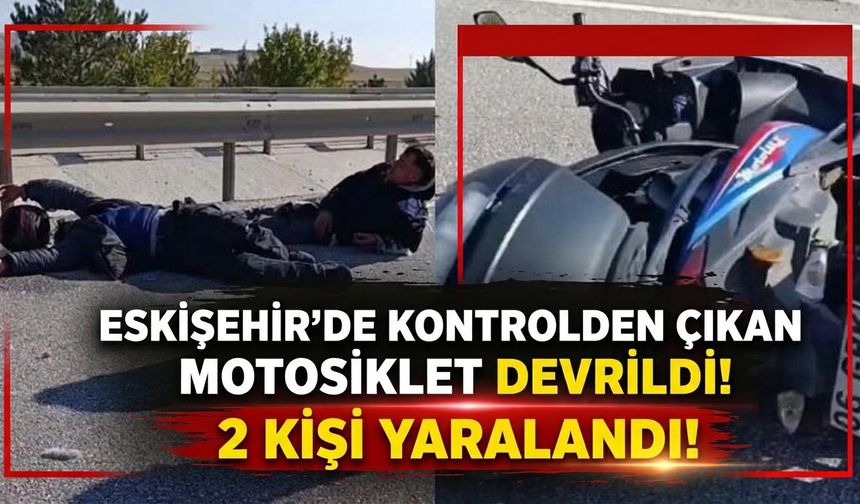 Eskişehir’de kontrolden çıkan motosiklet devrildi: 2 kişi yaralandı