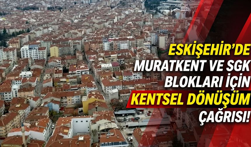 Eskişehir’de Muratkent ve SGK blokları için kentsel dönüşüm çağrısı