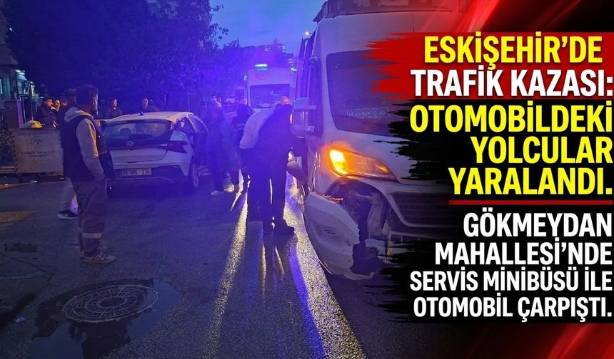 Eskişehir’de servis minibüsü ile otomobil çarpıştı: Yaralılar var
