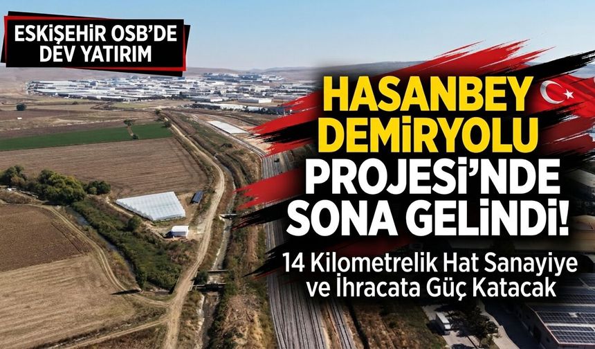 Eskişehir sanayisinin 50 yıllık hayali gerçeğe dönüşüyor: Hasanbey Demiryolu Projesi’nde sona gelindi