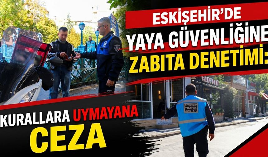 Eskişehir’de yaya güvenliğine zabıta denetimi: Kurallara uymayana ceza