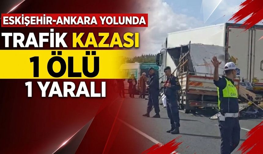 Eskişehir-Ankara karayolunda kaza: 1 ölü, 1 yaralı