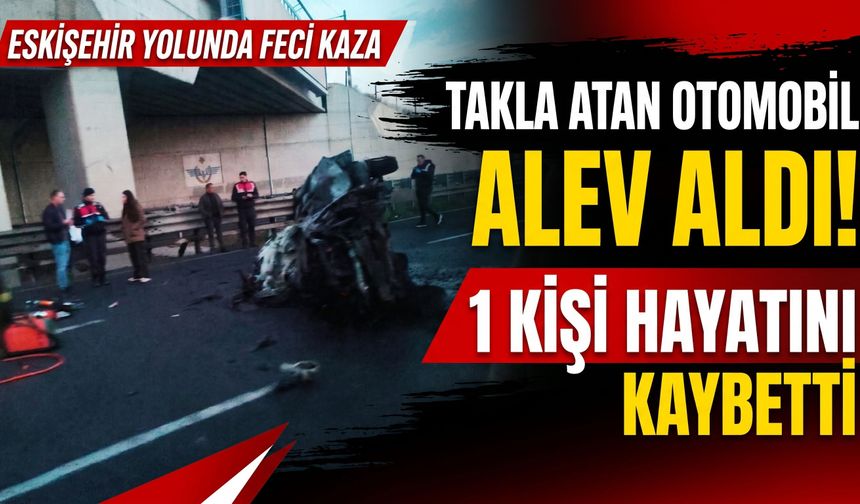 Eskişehir yolunda takla atan otomobil alev aldı: 1 kişi hayatını kaybetti