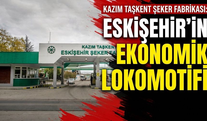 Eskişehir Şeker Fabrikası: Kent ekonomisinin lokomotifi!