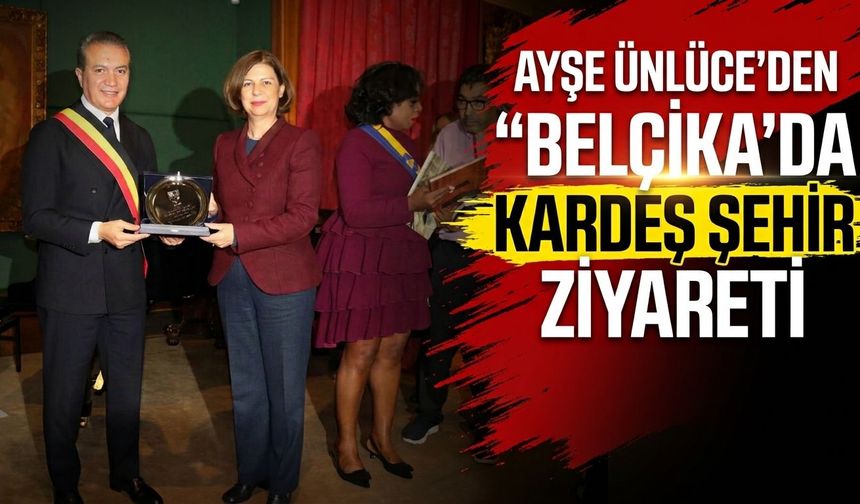 Ayşe Ünlüce Belçika’da kardeş şehir ziyaretinde bulundu