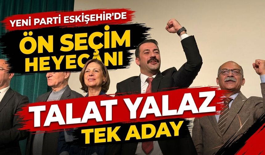YENİ Parti Eskişehir’de ön seçim heyecanı: Talat Yalaz tek aday