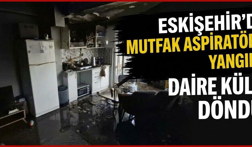 Eskişehir’de korkutan yangın: Daire küle döndü