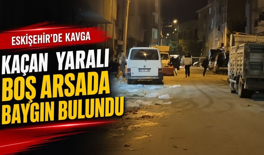 Eskişehir’de kavga sonrası kaçan yaralı, boş arsada baygın bulundu