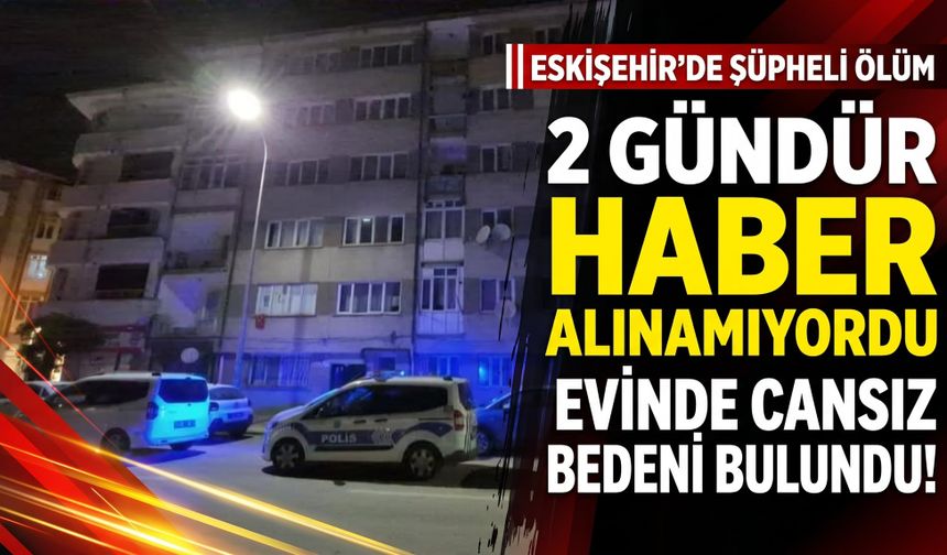 Eskişehir'de şüpheli ölüm: Cenazesini oğlu buldu